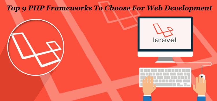 Top 9 PHP Frameworks To Choose For Web Development.
