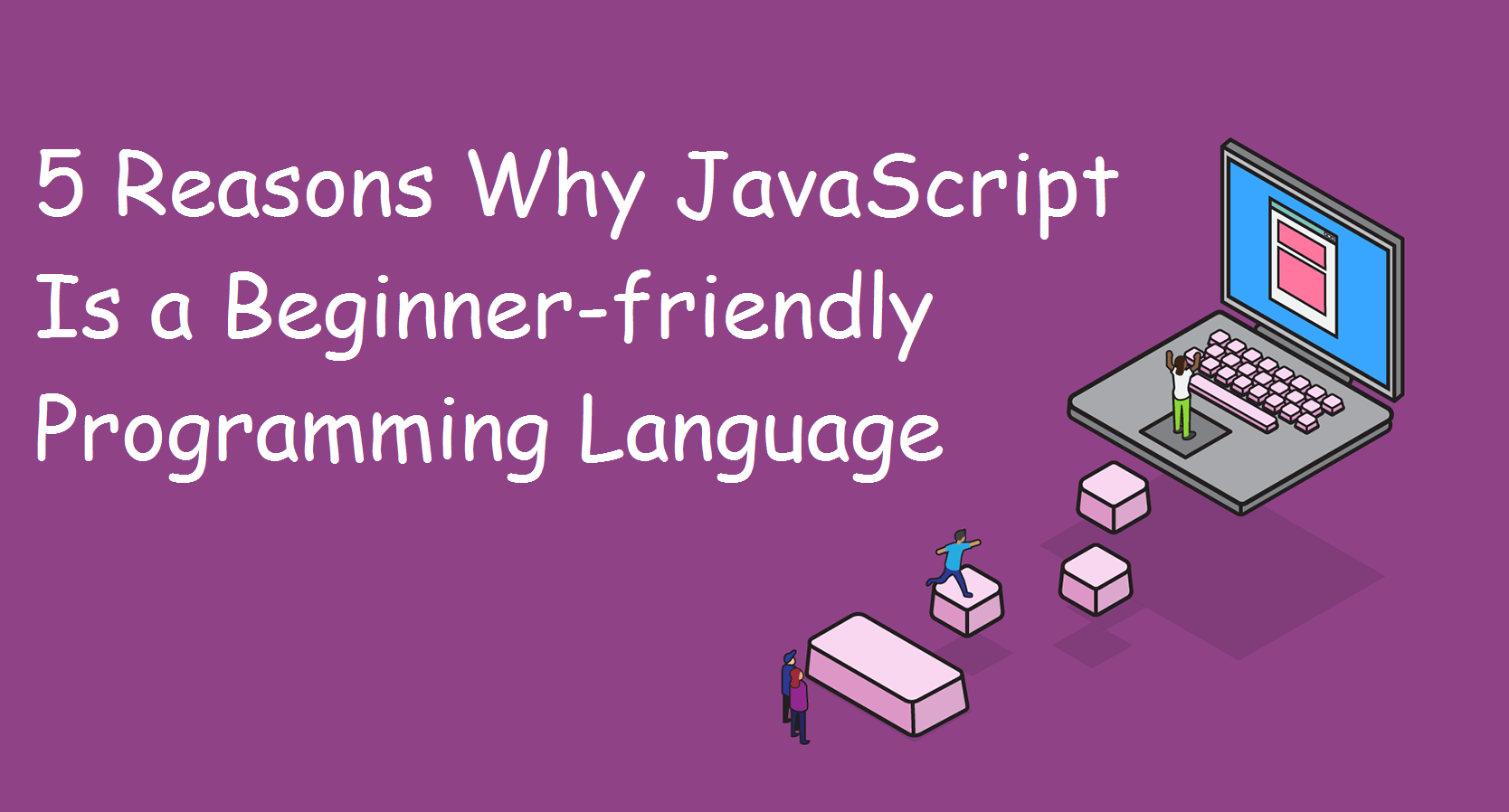 5 Reasons Why JavaScript Is a Beginner-friendly Programming Language