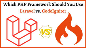 Choose The Best PHP Frameworks: Laravel vs. CodeIgniter